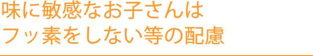 味に敏感なお子さんはフッ素をしない等の配慮